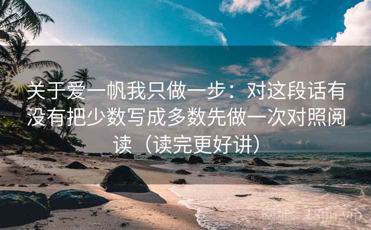 关于爱一帆我只做一步：对这段话有没有把少数写成多数先做一次对照阅读（读完更好讲）